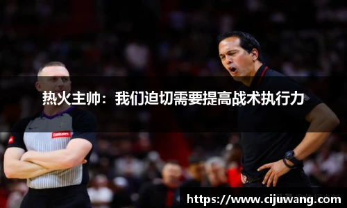 热火主帅：我们迫切需要提高战术执行力