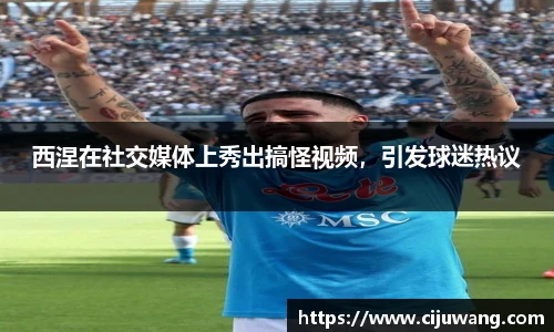 西涅在社交媒体上秀出搞怪视频，引发球迷热议