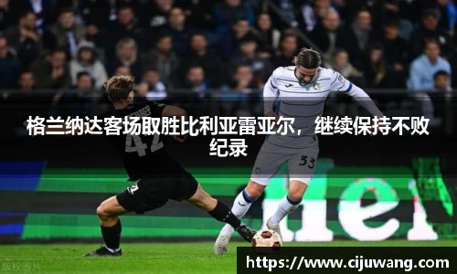 格兰纳达客场取胜比利亚雷亚尔，继续保持不败纪录